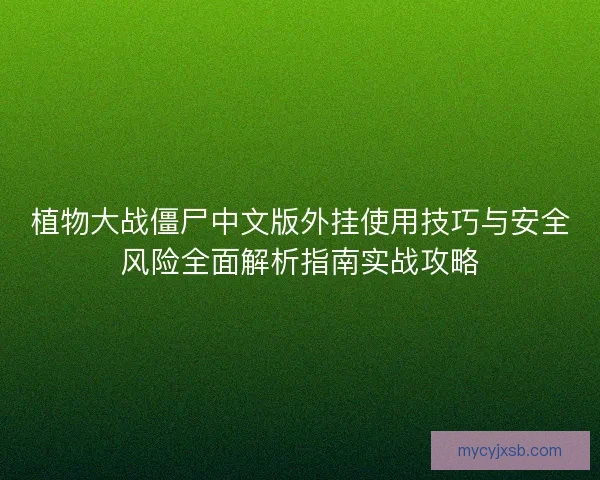 植物大战僵尸中文版外挂使用技巧与安全风险全面解析指南实战攻略