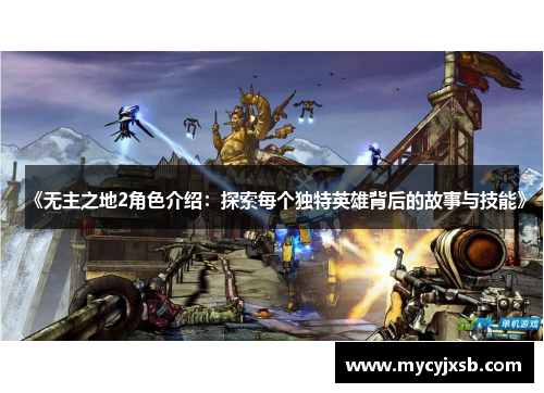 《无主之地2角色介绍：探索每个独特英雄背后的故事与技能》
