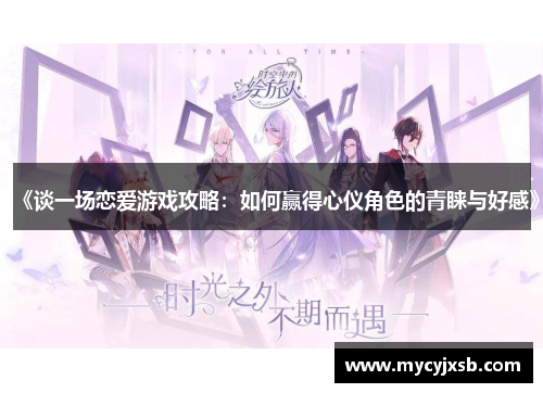 《谈一场恋爱游戏攻略：如何赢得心仪角色的青睐与好感》